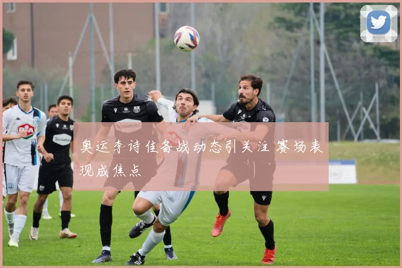 奥运李诗佳备战动态引关注 赛场表现成焦点