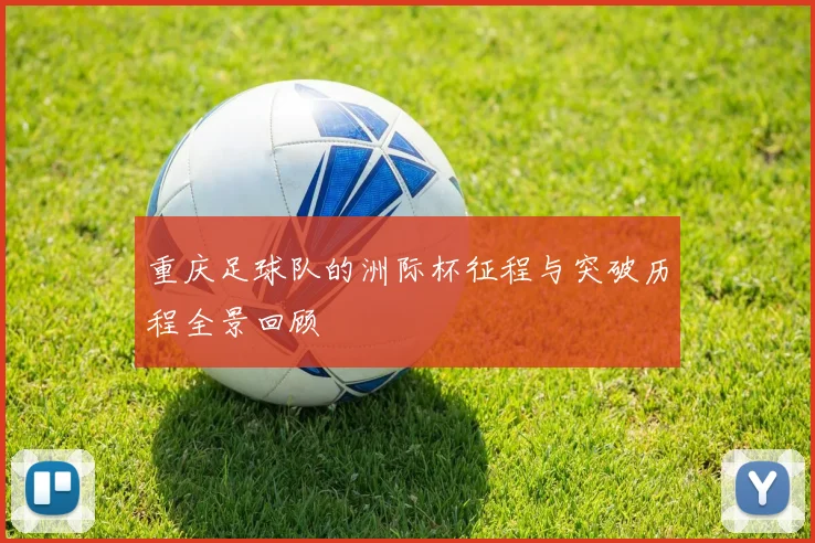 重庆足球队的洲际杯征程与突破历程全景回顾
