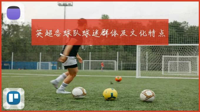 英超各球队球迷群体及文化特点